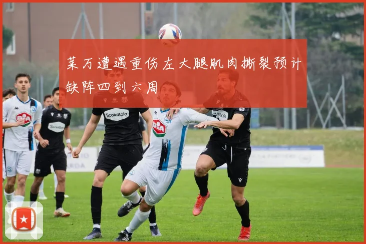 莱万遭遇重伤左大腿肌肉撕裂预计缺阵四到六周
