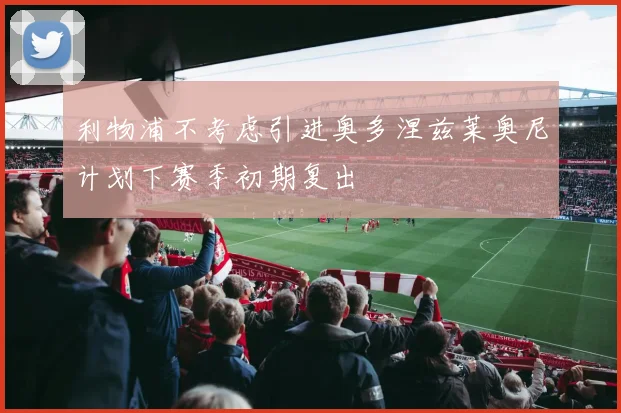 利物浦不考虑引进奥多涅兹莱奥尼计划下赛季初期复出