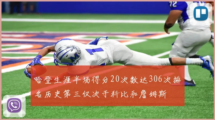 哈登生涯半场得分20次数达306次排名历史第三仅次于科比和詹姆斯