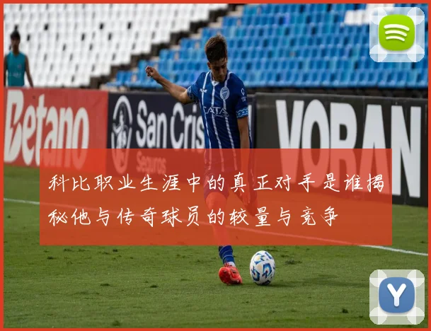 科比职业生涯中的真正对手是谁揭秘他与传奇球员的较量与竞争