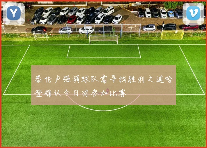 泰伦卢强调球队需寻找胜利之道哈登确认今日将参加比赛