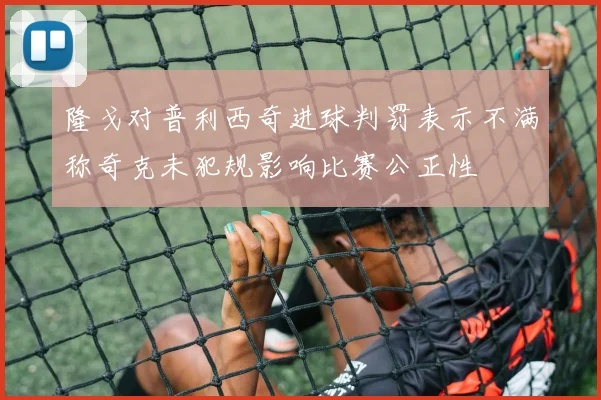 隆戈对普利西奇进球判罚表示不满称奇克未犯规影响比赛公正性