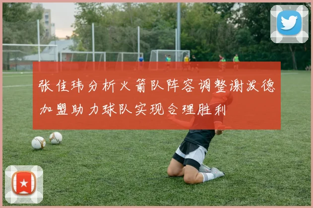 张佳玮分析火箭队阵容调整谢泼德加盟助力球队实现合理胜利