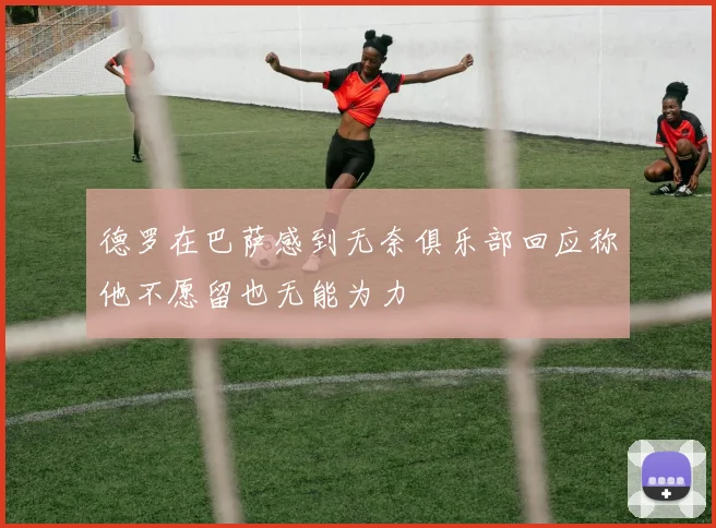 德罗在巴萨感到无奈俱乐部回应称他不愿留也无能为力