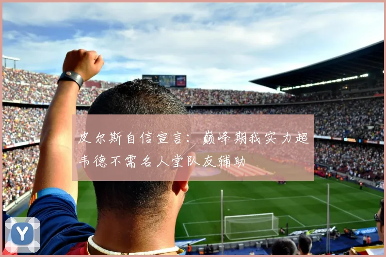 皮尔斯自信宣言：巅峰期我实力超韦德不需名人堂队友辅助