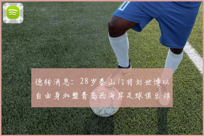 德转消息：28岁泰山门将刘世博以自由身加盟青岛西海岸足球俱乐部