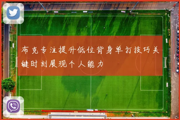 布克专注提升低位背身单打技巧关键时刻展现个人能力