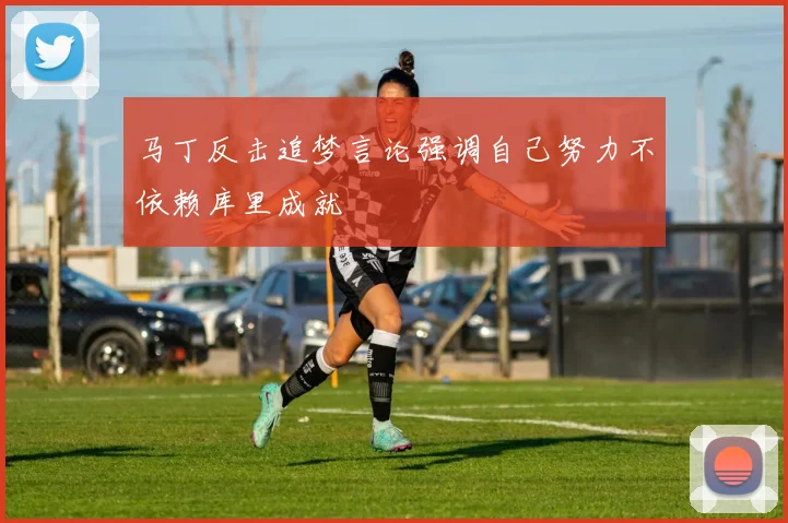 马丁反击追梦言论强调自己努力不依赖库里成就