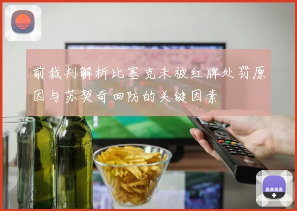 前裁判解析比塞克未被红牌处罚原因与苏契奇回防的关键因素