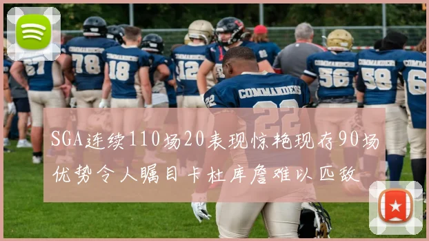 SGA连续110场20表现惊艳现存90场优势令人瞩目卡杜库詹难以匹敌