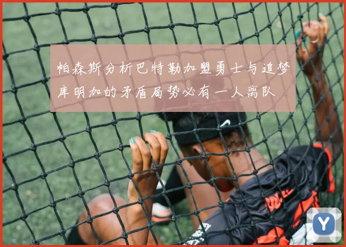 帕森斯分析巴特勒加盟勇士与追梦库明加的矛盾局势必有一人离队